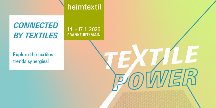 CONNECTED BY TEXTILES 14. -17.1.2025 FRANKFURT/MAIN Explore the textiles- trends synergies!